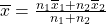 \overline{x} = \frac{{n}_{1}\overline{x}{}_{1} + {n}_{2}\overline{x}{}_{2}}{{n}_{1} + {n}_{2}}