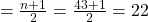 \quad=\frac{n+1}{2}=\frac{43+1}{2}=22