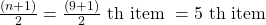 \frac{(n+1)}{2}=\frac{(9+1)}{2} \text { th item }=5 \text { th item }