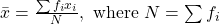 \bar{x}=\frac{\sum f_{i} x_{i}}{N}, \text { where } N=\sum f_{i}