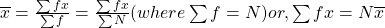 \overline{x} = \frac{\sum{fx}}{\sum{f}} = \frac{\sum{fx}}{\sum{N}} (where \sum{f} = N)   or, \sum{fx} = N\overline{x}