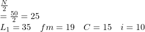 \begin{array}{l}\frac{N}{2}\\=\frac{50}{2}=25 \\L_{1}=35 \quad f m=19 \quad C=15 \quad i=10\end{array}