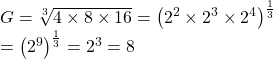 G=\sqrt[3]{4 \times 8 \times 16}=\left(2^{2} \times 2^{3} \times 2^{4}\right)^{\frac{1}{3}}\\      =\left(2^{9}\right)^{\frac{1}{3}}=2^{3}=8