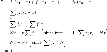 \begin{aligned} D&=f_{1}\left(x_{1}-\bar{x}\right)+f_{2}\left(x_{2}-\bar{x}\right)+\ldots+f_{n}\left(x_{n}-\bar{x}\right) \\ &=\sum_{i=1}^{n} f_{i}\left(x_{i}-\bar{x}\right) \\ &=\sum f_{i} x_{i}-\sum f_{3} \bar{x} \\ &=N \bar{x}-\bar{x} \sum f ; \quad\left[\text { since from } \quad \text { (i) } \sum f ; x_{i}=N \bar{x}\right] \\ &=N \bar{x}-N \bar{x}\left[\text { since } \sum f_{i}=N\right]\\&=0 \end{aligned}