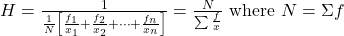 H=\frac{1}{\frac{1}{N}\left[\frac{f_{1}}{x_{1}}+\frac{f_{2}}{x_{2}}+\cdots+\frac{f_{n}}{x_{n}}\right]}=\frac{N}{\sum \frac{f}{x}} \text { where } N=\Sigma f